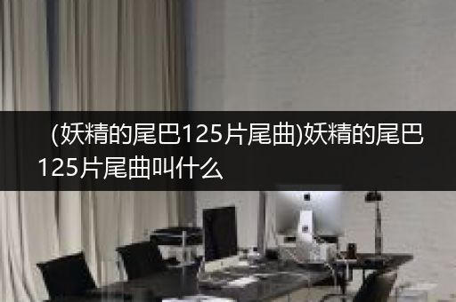 （妖精的尾巴125片尾曲)妖精的尾巴125片尾曲叫什么